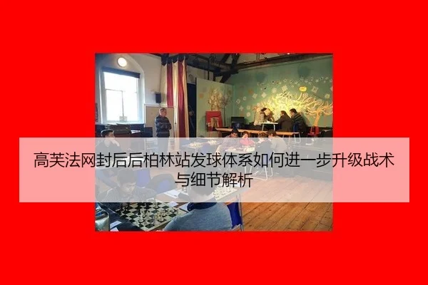 高芙法网封后后柏林站发球体系如何进一步升级战术与细节解析